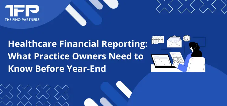 Healthcare Financial Reporting: What Practice Owners Need to Know Before Year-End
